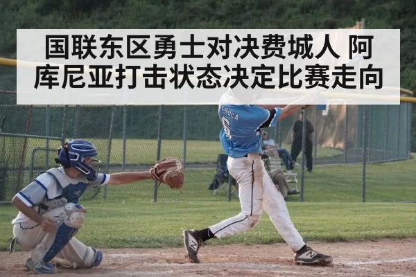 国联东区勇士对决费城人 阿库尼亚打击状态决定比赛走向