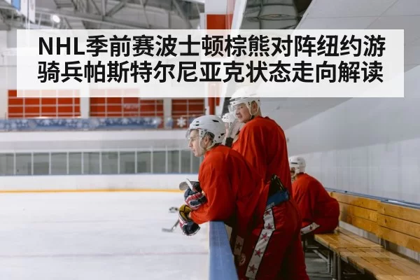 NHL季前赛波士顿棕熊对阵纽约游骑兵帕斯特尔尼亚克状态走向解读