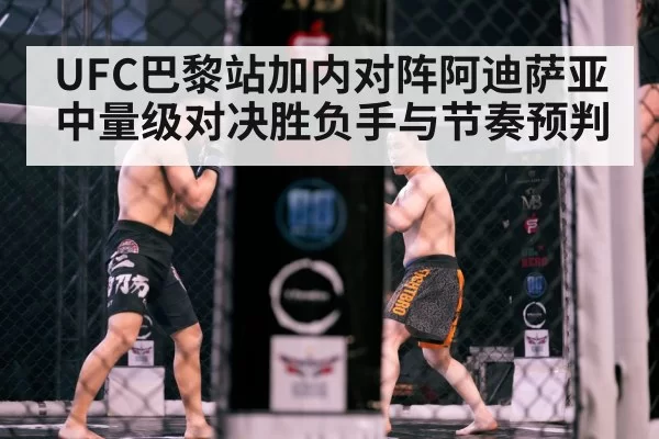 UFC巴黎站加内对阵阿迪萨亚中量级对决胜负手与节奏预判
